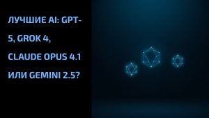 Подробнее о статье Лучшие AI: GPT-5, Grok 4, Claude Opus 4.1 или Gemini 2.5?