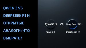 Подробнее о статье Qwen 3 vs DeepSeek R1 и открытые аналоги: что выбрать?