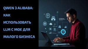 Подробнее о статье Qwen 3 Alibaba: как использовать LLM с MoE для малого бизнеса