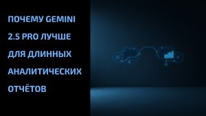 Подробнее о статье Почему Gemini 2.5 Pro лучше для длинных аналитических отчётов
