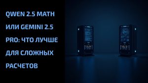 Подробнее о статье Qwen 2.5 Math или Gemini 2.5 Pro: что лучше для сложных расчетов
