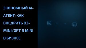 Подробнее о статье Экономный AI-агент: как внедрить o3-mini/GPT-5 mini в бизнес
