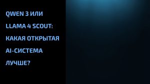 Подробнее о статье Qwen 3 или Llama 4 Scout: какая открытая AI-система лучше?