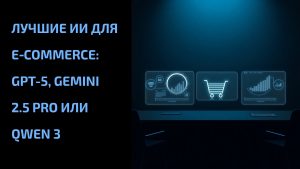 Подробнее о статье Лучшие ИИ для e‑commerce: GPT-5, Gemini 2.5 Pro или Qwen 3