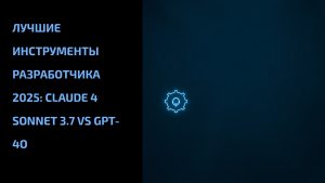 Подробнее о статье Лучшие инструменты разработчика 2025: Claude 4 Sonnet 3.7 vs GPT-4o