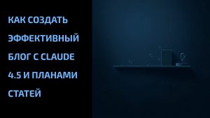 Подробнее о статье Как создать эффективный блог с Claude 4.5 и планами статей