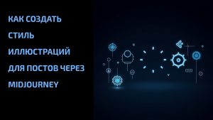 Подробнее о статье Как создать стиль иллюстраций для постов через Midjourney