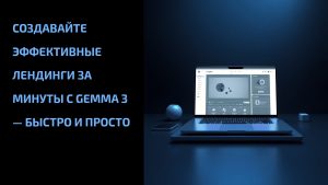 Подробнее о статье Создавайте эффективные лендинги за минуты с Gemma 3 — быстро и просто