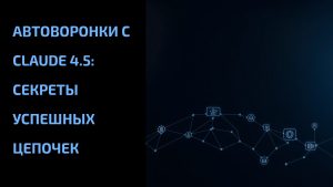 Подробнее о статье Автоворонки с Claude 4.5: секреты успешных цепочек