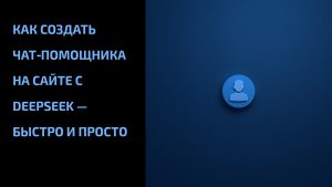 Подробнее о статье Как создать чат‑помощника на сайте с DeepSeek — быстро и просто