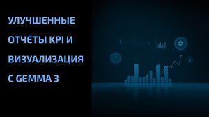 Подробнее о статье Улучшенные отчёты KPI и визуализация с Gemma 3