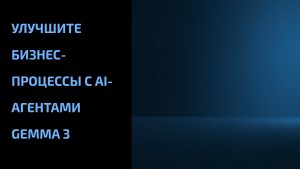 Подробнее о статье Улучшите бизнес-процессы с AI-агентами Gemma 3