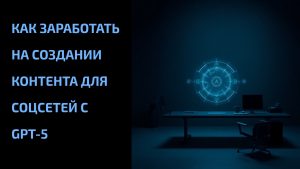 Подробнее о статье Как заработать на создании контента для соцсетей с GPT-5