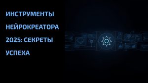 Подробнее о статье Инструменты нейрокреатора 2025: секреты успеха
