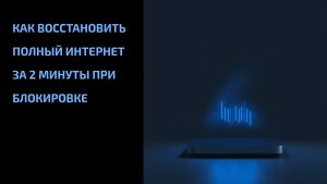 Подробнее о статье Как восстановить полный интернет за 2 минуты при блокировке