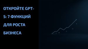 Подробнее о статье Откройте GPT-5: 7 функций для роста бизнеса