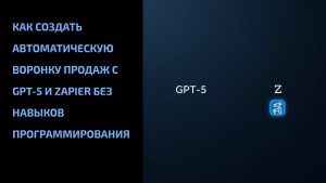 Подробнее о статье Как создать автоматическую воронку продаж с GPT-5 и Zapier без навыков программирования