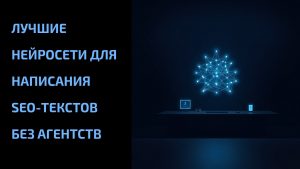 Подробнее о статье Лучшие нейросети для написания SEO-текстов без агентств