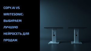Подробнее о статье Copy.ai vs Writesonic: выбираем лучшую нейросеть для продаж
