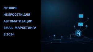 Подробнее о статье Лучшие нейросети для автоматизации email-маркетинга в 2024