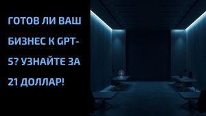 Подробнее о статье Готов ли ваш бизнес к GPT-5? Узнайте за 21 доллар!